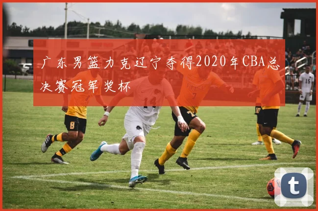 广东男篮力克辽宁夺得2020年CBA总决赛冠军奖杯