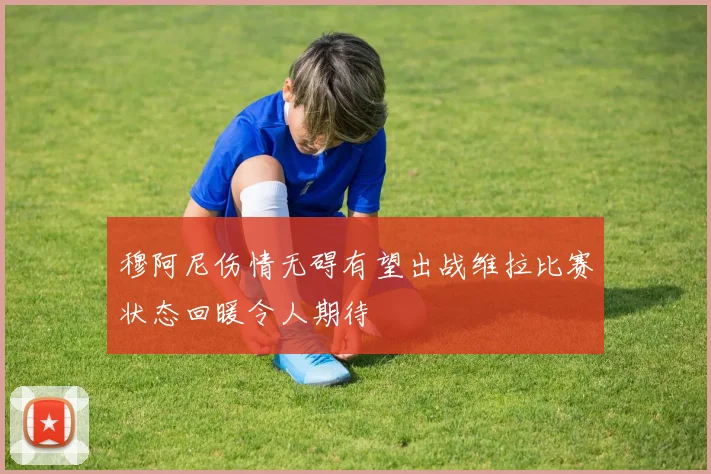 穆阿尼伤情无碍有望出战维拉比赛状态回暖令人期待