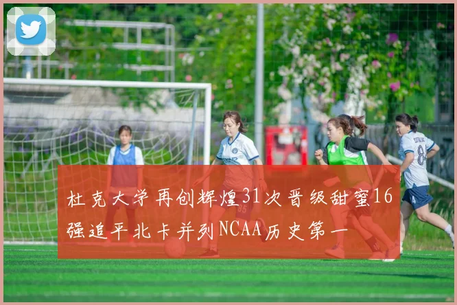 杜克大学再创辉煌31次晋级甜蜜16强追平北卡并列NCAA历史第一