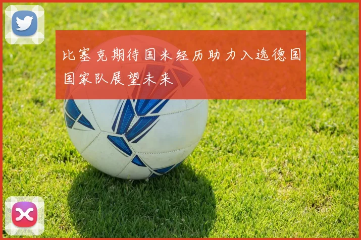 比塞克期待国米经历助力入选德国国家队展望未来