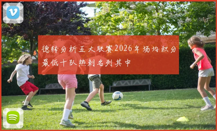 德转分析五大联赛2026年场均积分最低十队热刺名列其中
